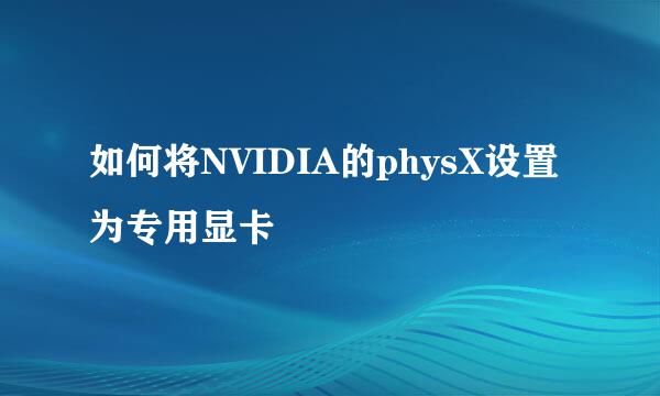 如何将NVIDIA的physX设置为专用显卡