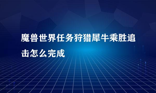 魔兽世界任务狩猎犀牛乘胜追击怎么完成