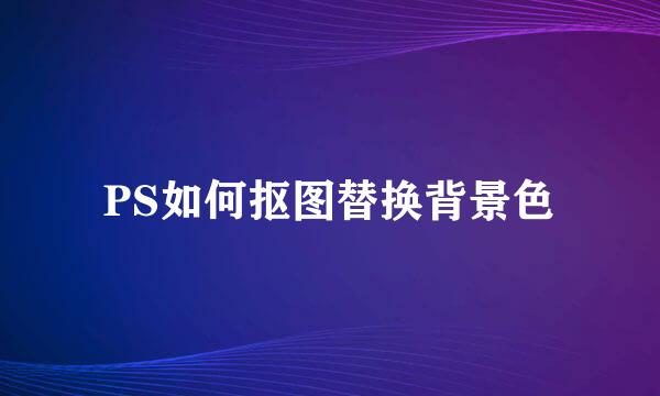 PS如何抠图替换背景色