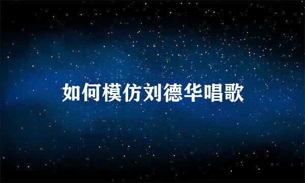 如何模仿刘德华唱歌
