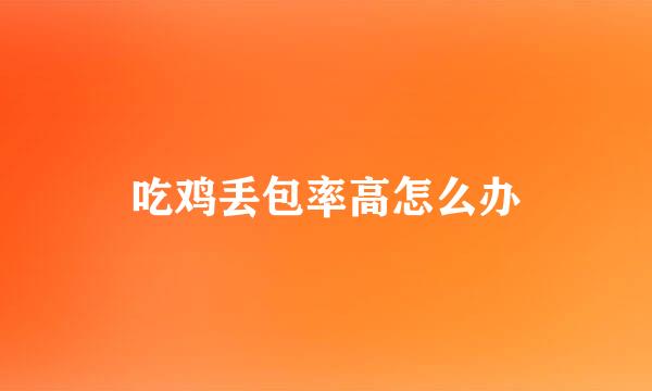 吃鸡丢包率高怎么办