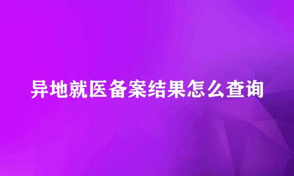 异地就医备案结果怎么查询
