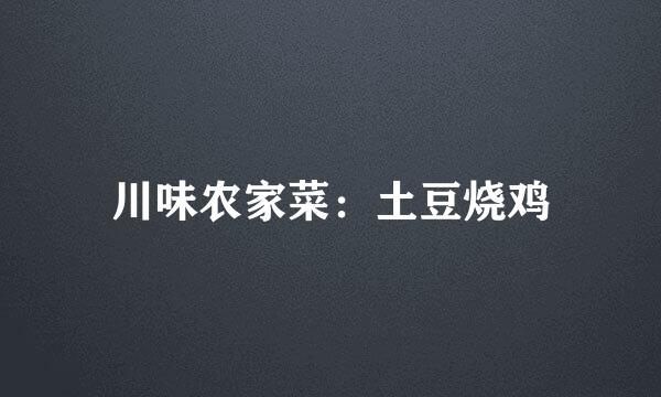 川味农家菜：土豆烧鸡