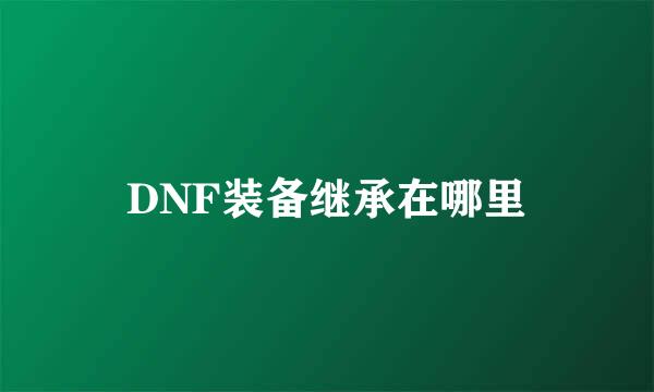 DNF装备继承在哪里