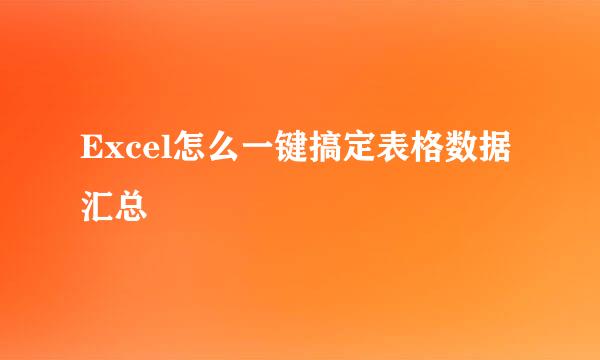 Excel怎么一键搞定表格数据汇总