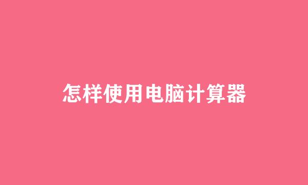 怎样使用电脑计算器