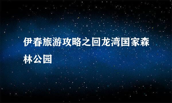 伊春旅游攻略之回龙湾国家森林公园