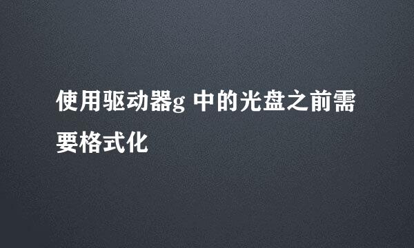 使用驱动器g 中的光盘之前需要格式化