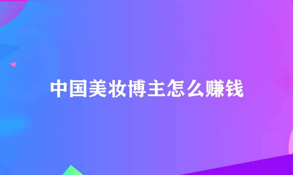 中国美妆博主怎么赚钱