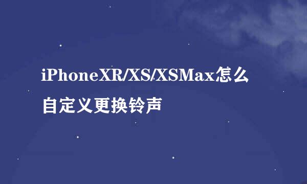iPhoneXR/XS/XSMax怎么自定义更换铃声