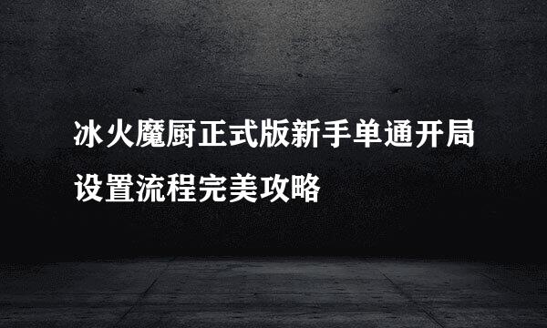 冰火魔厨正式版新手单通开局设置流程完美攻略