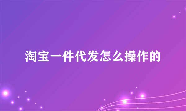 淘宝一件代发怎么操作的