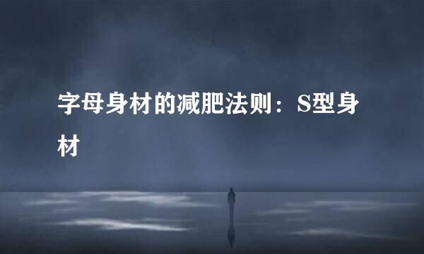 字母身材的减肥法则：S型身材