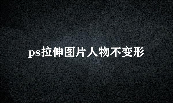 ps拉伸图片人物不变形