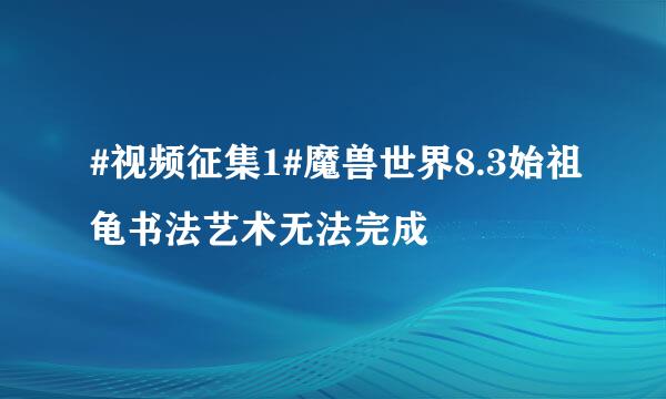 #视频征集1#魔兽世界8.3始祖龟书法艺术无法完成