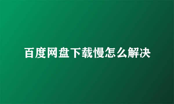 百度网盘下载慢怎么解决