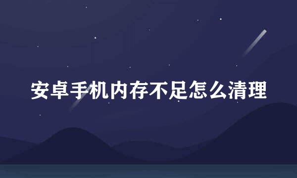 安卓手机内存不足怎么清理