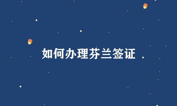 如何办理芬兰签证