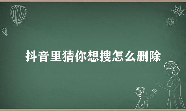 抖音里猜你想搜怎么删除