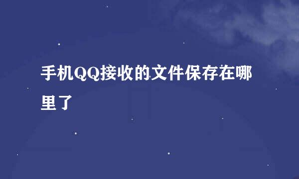 手机QQ接收的文件保存在哪里了