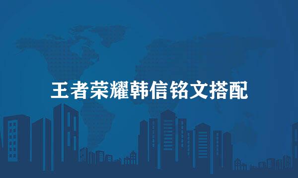 王者荣耀韩信铭文搭配