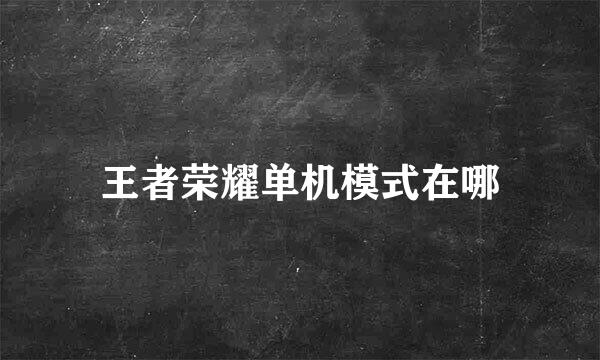 王者荣耀单机模式在哪