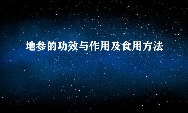 地参的功效与作用及食用方法
