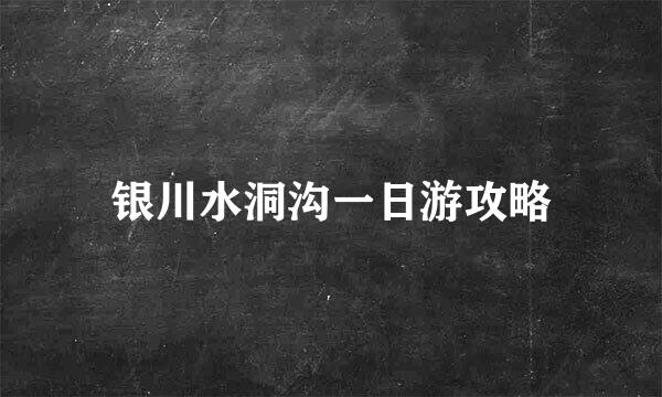 银川水洞沟一日游攻略