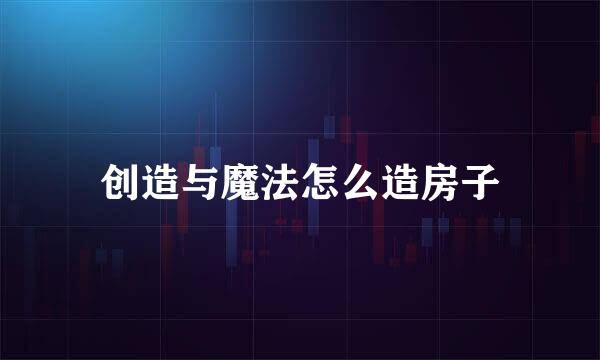 创造与魔法怎么造房子