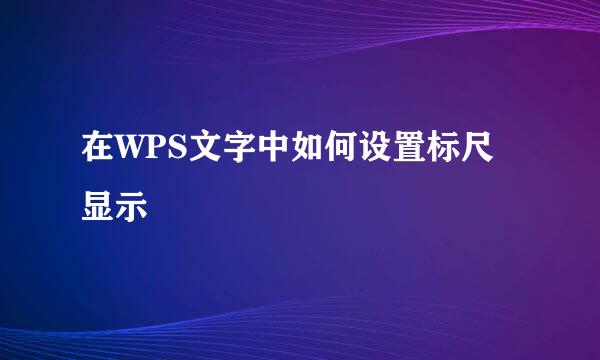 在WPS文字中如何设置标尺显示