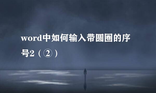 word中如何输入带圆圈的序号2（②）