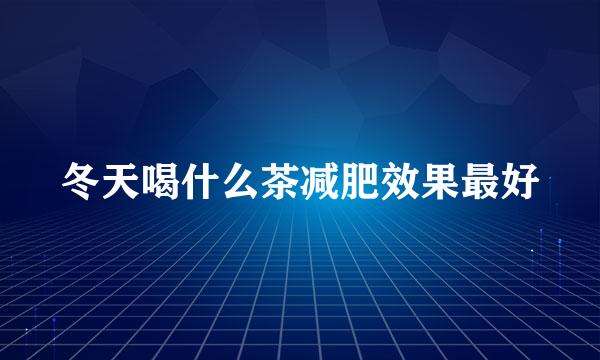 冬天喝什么茶减肥效果最好
