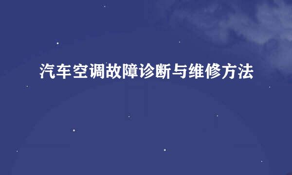 汽车空调故障诊断与维修方法