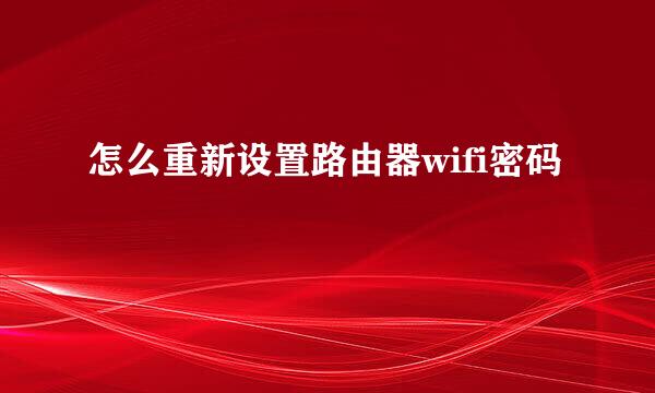 怎么重新设置路由器wifi密码