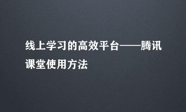 线上学习的高效平台——腾讯课堂使用方法