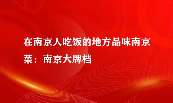 在南京人吃饭的地方品味南京菜：南京大牌档