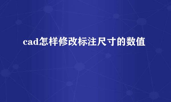 cad怎样修改标注尺寸的数值