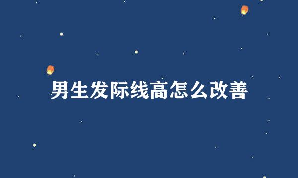 男生发际线高怎么改善