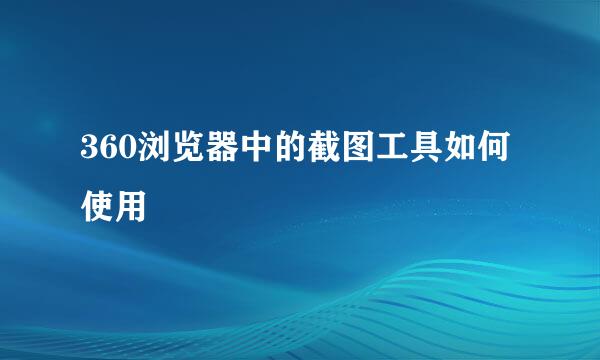 360浏览器中的截图工具如何使用