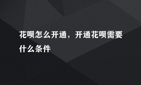 花呗怎么开通，开通花呗需要什么条件