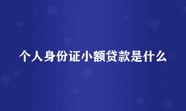 个人身份证小额贷款是什么