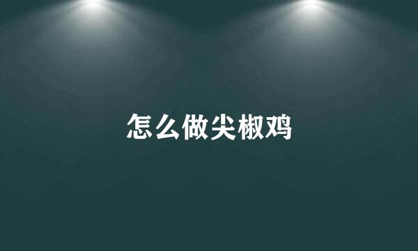 怎么做尖椒鸡