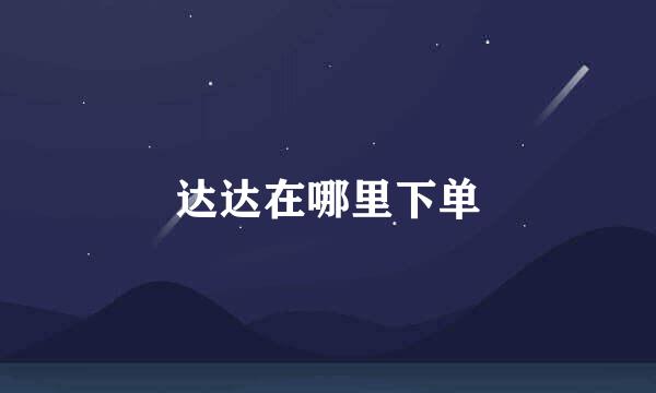 达达在哪里下单