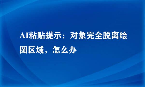 AI粘贴提示：对象完全脱离绘图区域，怎么办
