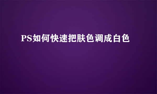 PS如何快速把肤色调成白色