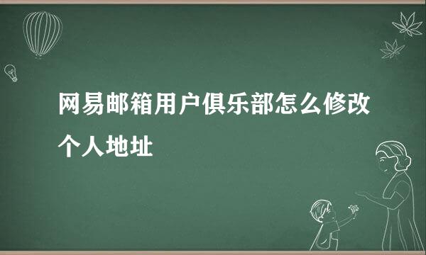 网易邮箱用户俱乐部怎么修改个人地址