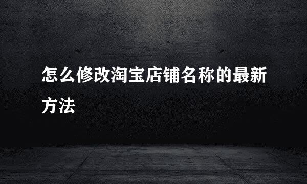 怎么修改淘宝店铺名称的最新方法