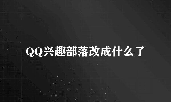 QQ兴趣部落改成什么了