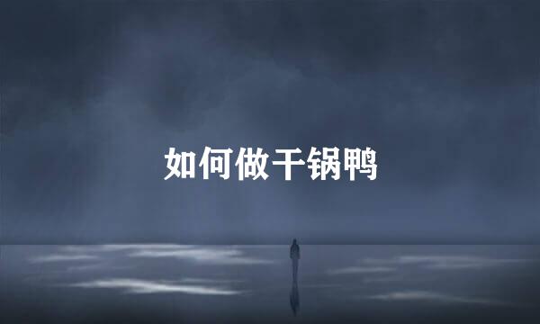 如何做干锅鸭