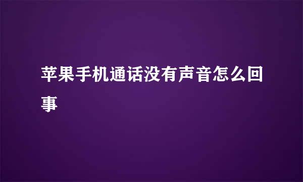 苹果手机通话没有声音怎么回事
